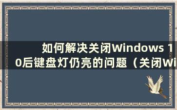 如何解决关闭Windows 10后键盘灯仍亮的问题（关闭Windows 10后键盘灯仍亮）